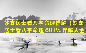 妙喜居士看八字命理详解（妙喜居士看八字命理 🌼 详解大全）